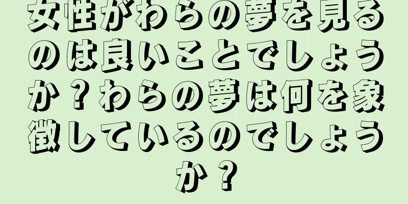 女性がわらの夢を見るのは良いことでしょうか？わらの夢は何を象徴しているのでしょうか？