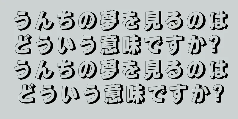 うんちの夢を見るのはどういう意味ですか? うんちの夢を見るのはどういう意味ですか?
