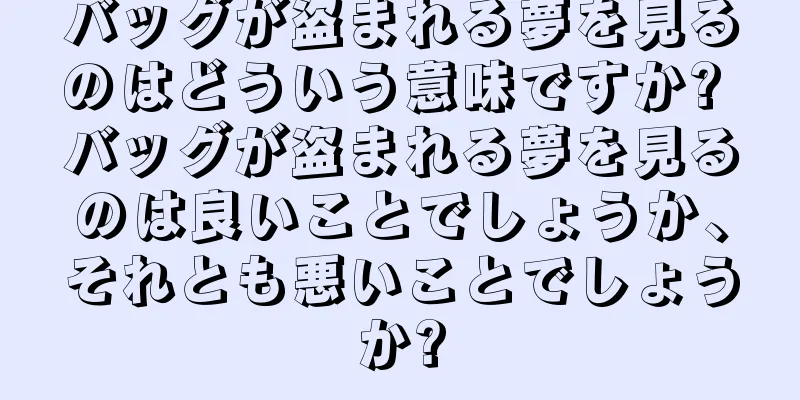バッグが盗まれる夢を見るのはどういう意味ですか? バッグが盗まれる夢を見るのは良いことでしょうか、それとも悪いことでしょうか?