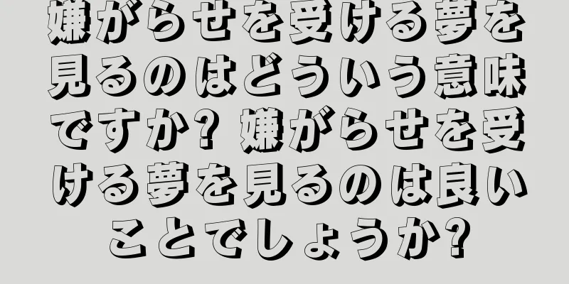 嫌がらせを受ける夢を見るのはどういう意味ですか? 嫌がらせを受ける夢を見るのは良いことでしょうか?