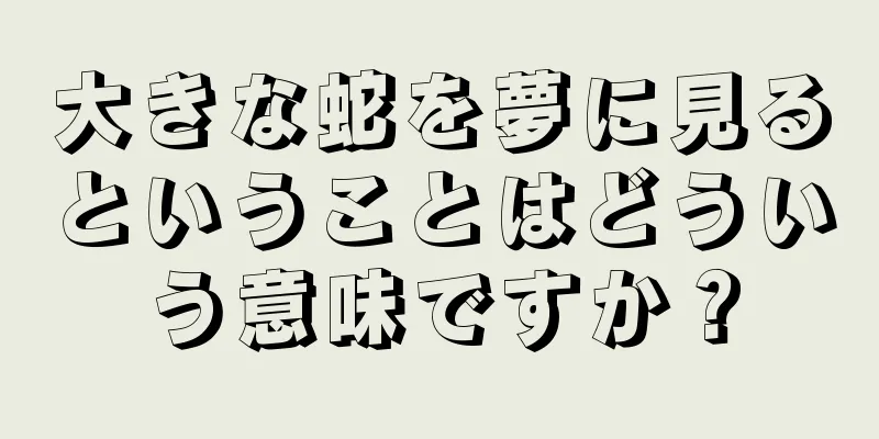 大きな蛇を夢に見るということはどういう意味ですか？
