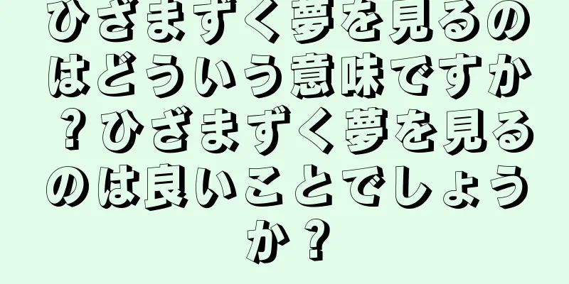 ひざまずく夢を見るのはどういう意味ですか？ひざまずく夢を見るのは良いことでしょうか？