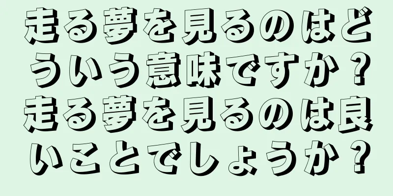 走る夢を見るのはどういう意味ですか？走る夢を見るのは良いことでしょうか？