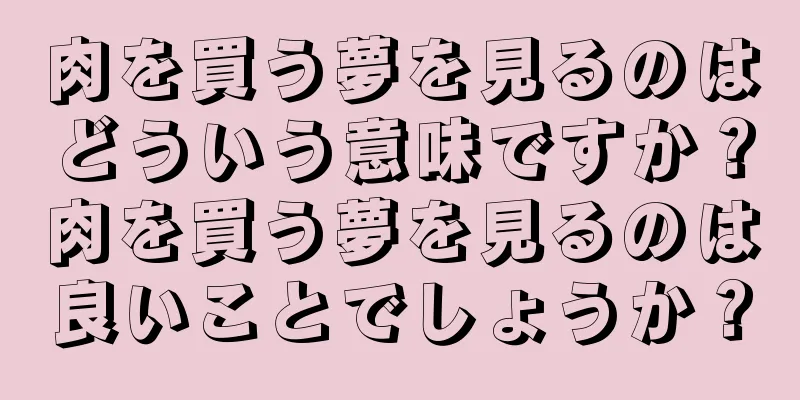 肉を買う夢を見るのはどういう意味ですか？肉を買う夢を見るのは良いことでしょうか？
