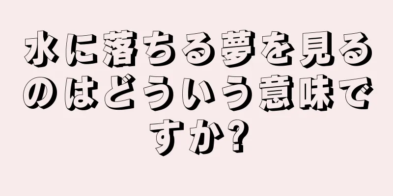 水に落ちる夢を見るのはどういう意味ですか?