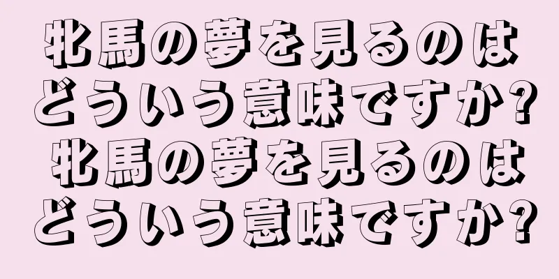 牝馬の夢を見るのはどういう意味ですか? 牝馬の夢を見るのはどういう意味ですか?