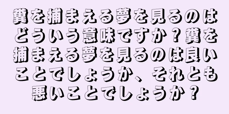 糞を捕まえる夢を見るのはどういう意味ですか？糞を捕まえる夢を見るのは良いことでしょうか、それとも悪いことでしょうか？