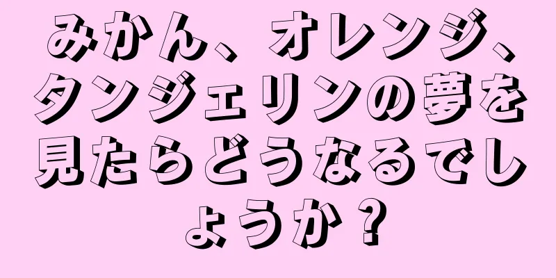 みかん、オレンジ、タンジェリンの夢を見たらどうなるでしょうか？