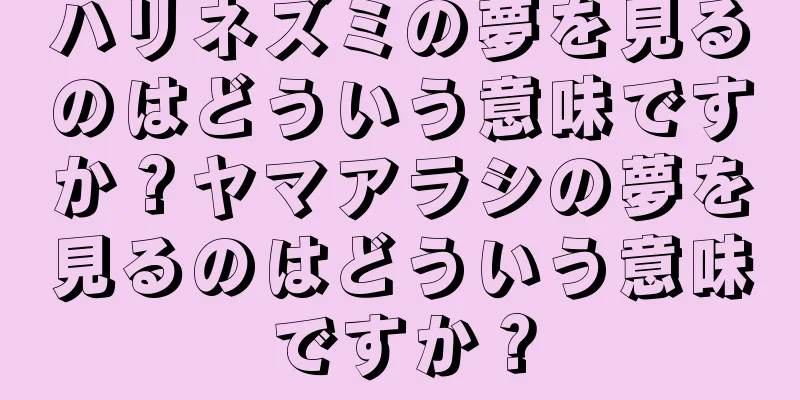 ハリネズミの夢を見るのはどういう意味ですか？ヤマアラシの夢を見るのはどういう意味ですか？