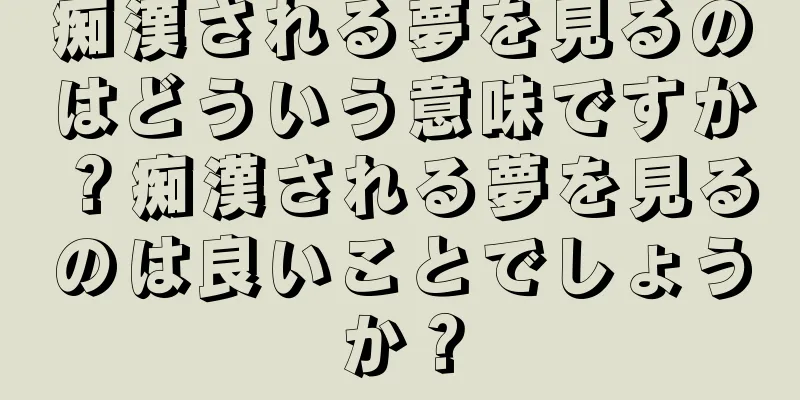 痴漢される夢を見るのはどういう意味ですか？痴漢される夢を見るのは良いことでしょうか？