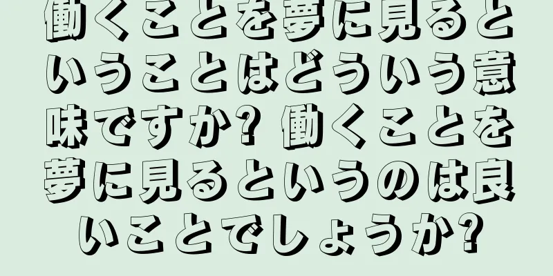 働くことを夢に見るということはどういう意味ですか? 働くことを夢に見るというのは良いことでしょうか?