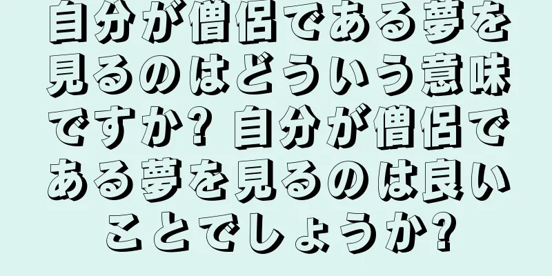 自分が僧侶である夢を見るのはどういう意味ですか? 自分が僧侶である夢を見るのは良いことでしょうか?