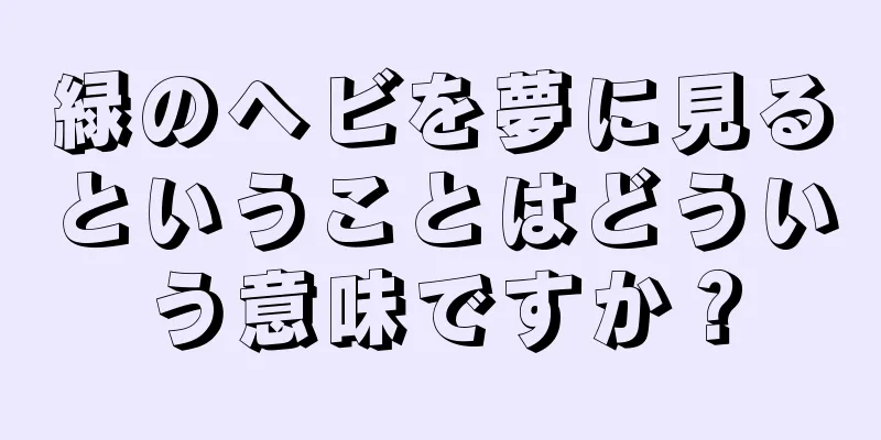 緑のヘビを夢に見るということはどういう意味ですか？