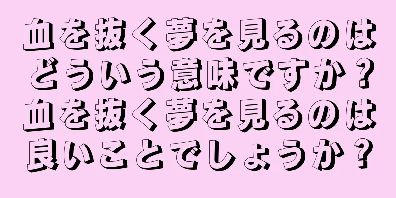血を抜く夢を見るのはどういう意味ですか？血を抜く夢を見るのは良いことでしょうか？