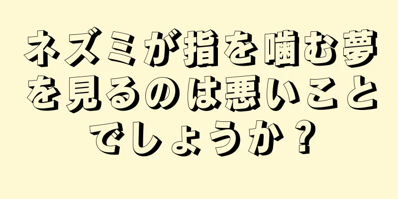 ネズミが指を噛む夢を見るのは悪いことでしょうか？