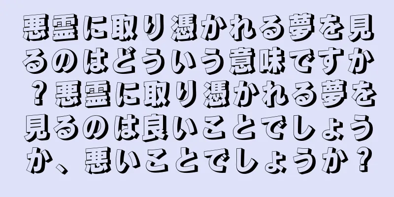 悪霊に取り憑かれる夢を見るのはどういう意味ですか？悪霊に取り憑かれる夢を見るのは良いことでしょうか、悪いことでしょうか？