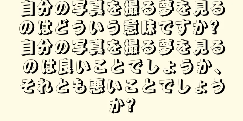 自分の写真を撮る夢を見るのはどういう意味ですか? 自分の写真を撮る夢を見るのは良いことでしょうか、それとも悪いことでしょうか?