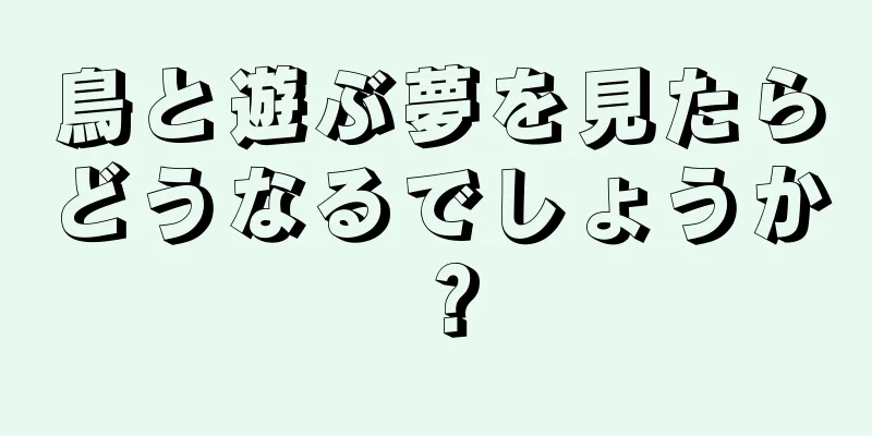 鳥と遊ぶ夢を見たらどうなるでしょうか？
