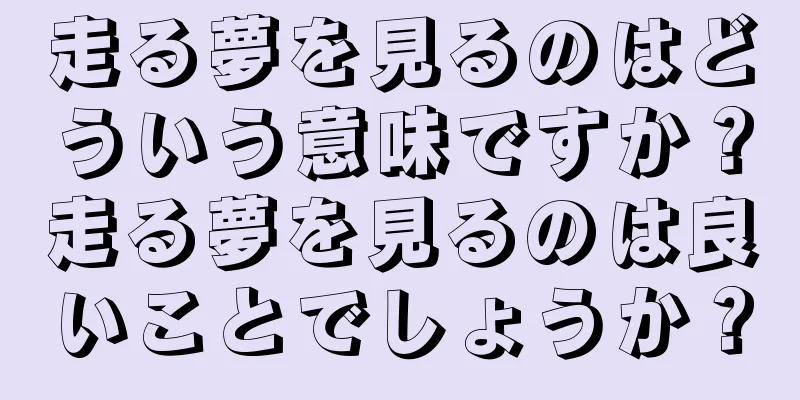 走る夢を見るのはどういう意味ですか？走る夢を見るのは良いことでしょうか？