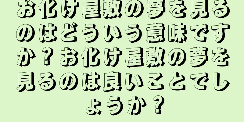 お化け屋敷の夢を見るのはどういう意味ですか？お化け屋敷の夢を見るのは良いことでしょうか？