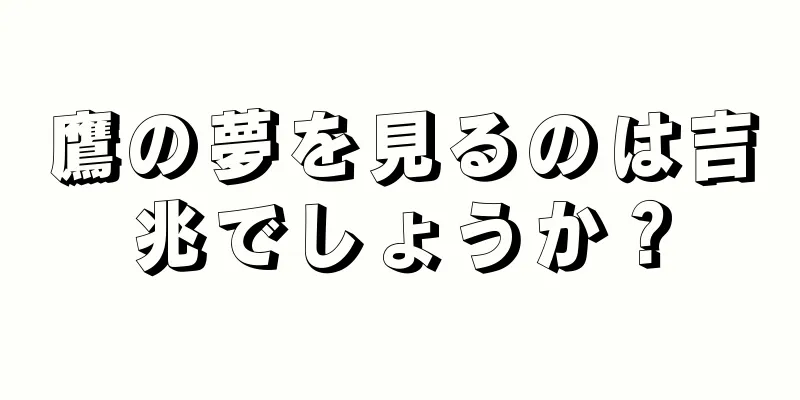 鷹の夢を見るのは吉兆でしょうか？