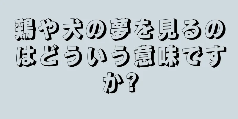 鶏や犬の夢を見るのはどういう意味ですか?
