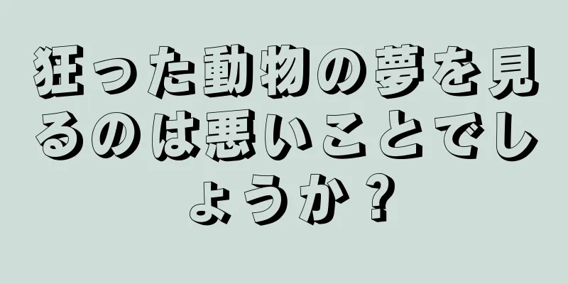 狂った動物の夢を見るのは悪いことでしょうか？