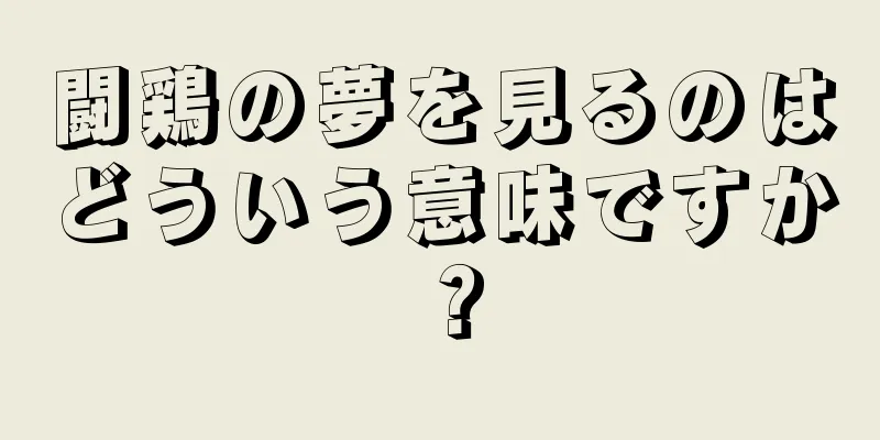 闘鶏の夢を見るのはどういう意味ですか？