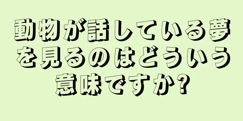 動物が話している夢を見るのはどういう意味ですか?