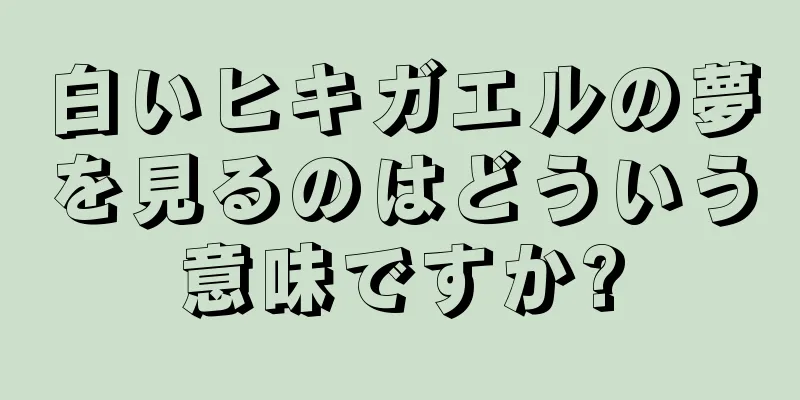 白いヒキガエルの夢を見るのはどういう意味ですか?