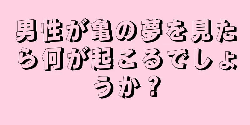 男性が亀の夢を見たら何が起こるでしょうか？