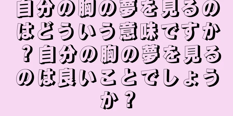 自分の胸の夢を見るのはどういう意味ですか？自分の胸の夢を見るのは良いことでしょうか？