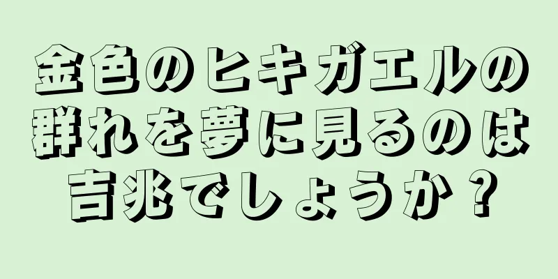 金色のヒキガエルの群れを夢に見るのは吉兆でしょうか？