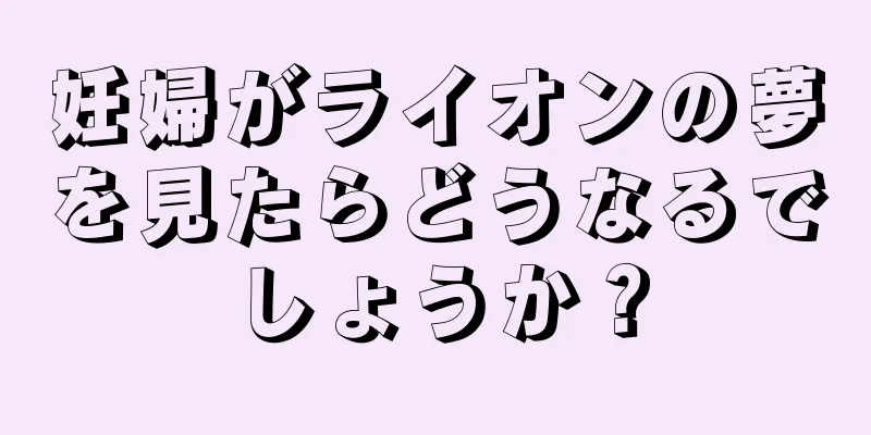 妊婦がライオンの夢を見たらどうなるでしょうか？