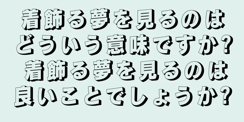 着飾る夢を見るのはどういう意味ですか? 着飾る夢を見るのは良いことでしょうか?