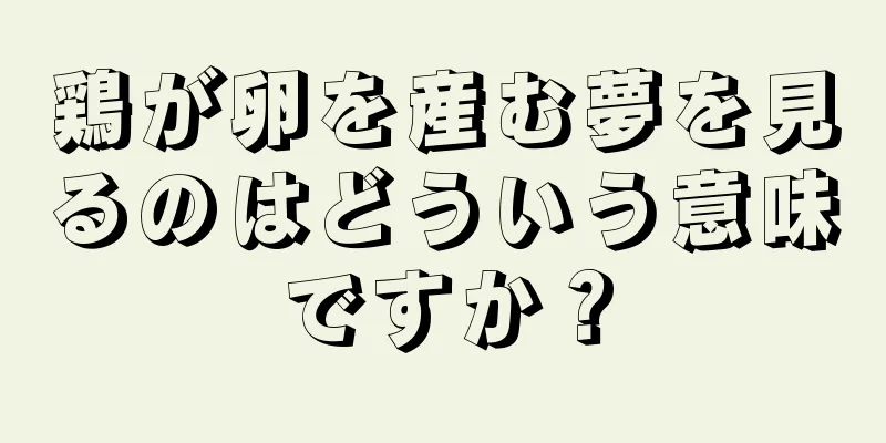 鶏が卵を産む夢を見るのはどういう意味ですか？