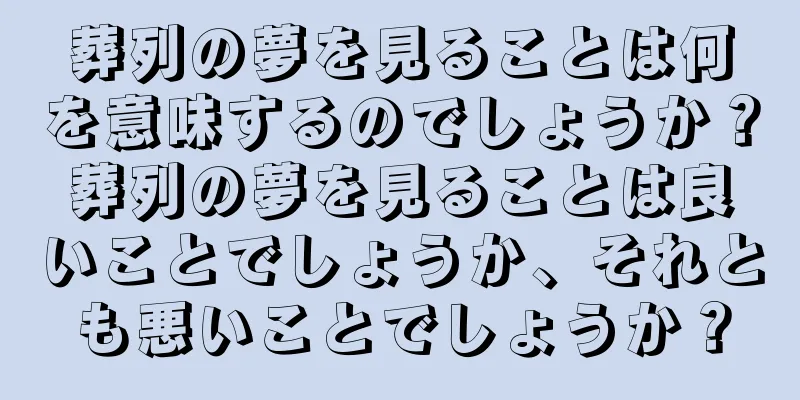 葬列の夢を見ることは何を意味するのでしょうか？葬列の夢を見ることは良いことでしょうか、それとも悪いことでしょうか？