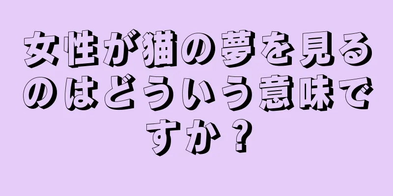 女性が猫の夢を見るのはどういう意味ですか？