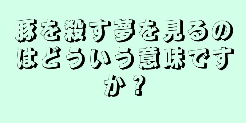 豚を殺す夢を見るのはどういう意味ですか？
