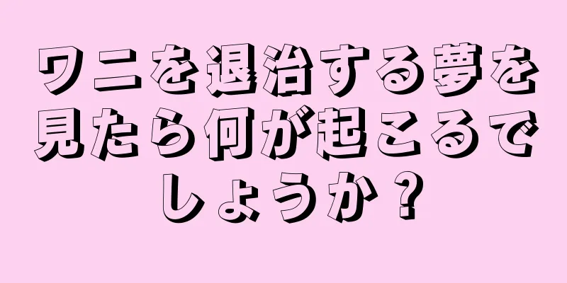 ワニを退治する夢を見たら何が起こるでしょうか？