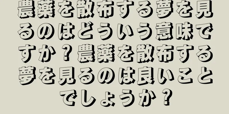 農薬を散布する夢を見るのはどういう意味ですか？農薬を散布する夢を見るのは良いことでしょうか？