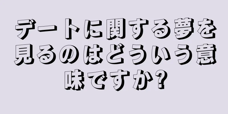 デートに関する夢を見るのはどういう意味ですか?