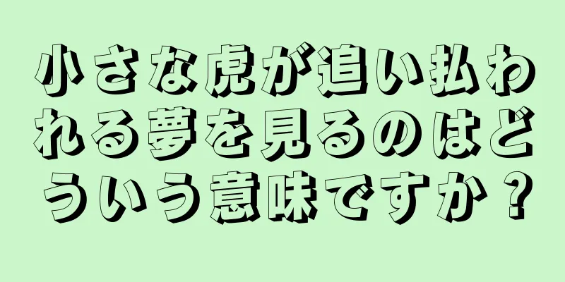 小さな虎が追い払われる夢を見るのはどういう意味ですか？