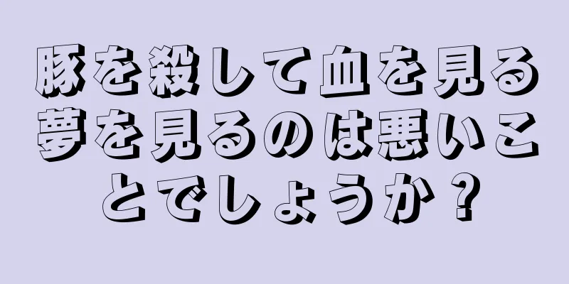 豚を殺して血を見る夢を見るのは悪いことでしょうか？