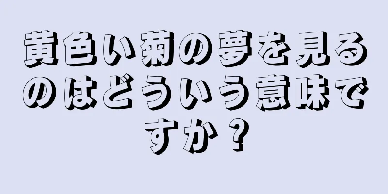 黄色い菊の夢を見るのはどういう意味ですか？