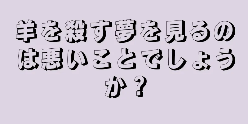 羊を殺す夢を見るのは悪いことでしょうか？