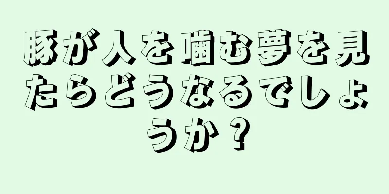 豚が人を噛む夢を見たらどうなるでしょうか？