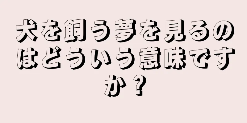 犬を飼う夢を見るのはどういう意味ですか？