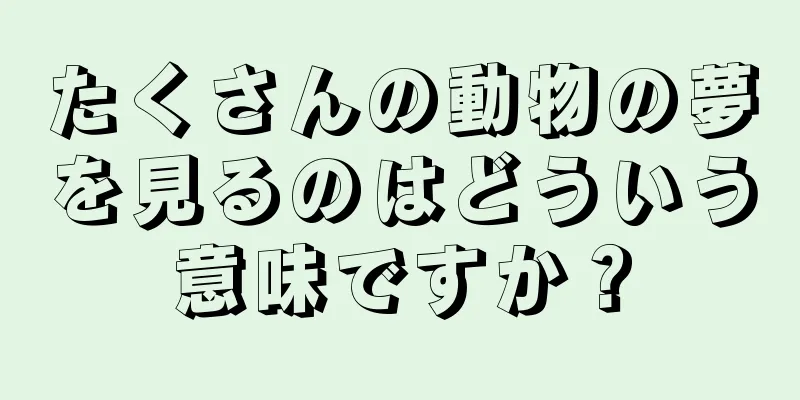 たくさんの動物の夢を見るのはどういう意味ですか？