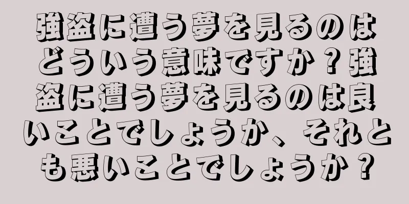 強盗に遭う夢を見るのはどういう意味ですか？強盗に遭う夢を見るのは良いことでしょうか、それとも悪いことでしょうか？